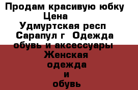 Продам красивую юбку. › Цена ­ 800 - Удмуртская респ., Сарапул г. Одежда, обувь и аксессуары » Женская одежда и обувь   